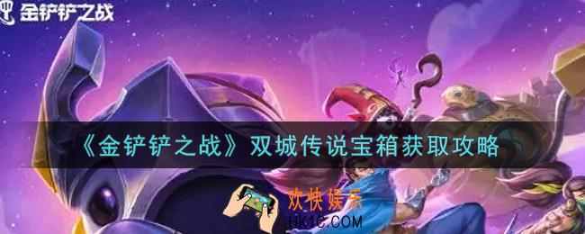 金铲铲之战双城传说宝箱怎么获得_双城传说宝箱获取攻略