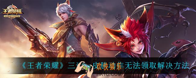 王者荣耀三选一皮肤动作无法领取怎么办_三选一皮肤动作无法领取解决方法