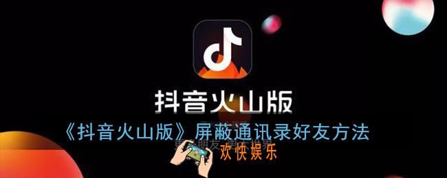 抖音火山版怎么屏蔽通讯录好友_屏蔽通讯录好友方法
