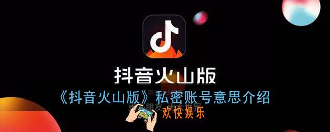 抖音火山版私密账号是什么意思_私密账号意思介绍
