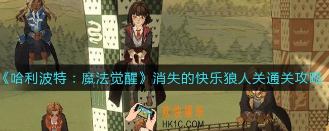 哈利波特魔法觉醒消失的快乐狼人关怎么过_消失的快乐狼人关通关攻略