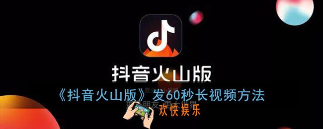 抖音火山版怎么发长视频_发60秒长视频方法