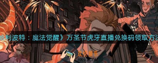 哈利波特魔法觉醒万圣节虎牙直播兑换码怎么领取_万圣节虎牙直播兑换码领取方法