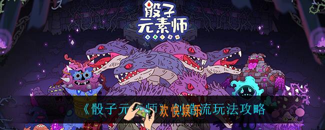 骰子元素师创造流怎么玩_创造流玩法攻略