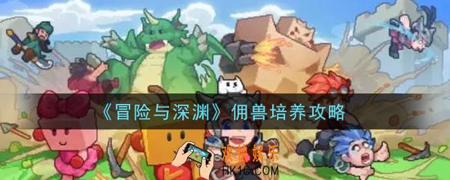 冒险与深渊佣兽怎么培养_佣兽培养攻略