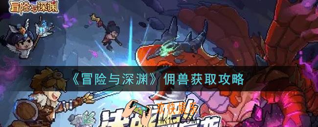 冒险与深渊佣兽怎么获得_佣兽获取攻略