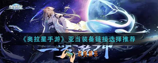 奥拉星手游亚当装备链接怎么搭配_亚当装备链接选择推荐