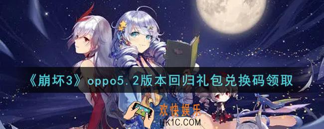 崩坏3手游oppo5.2版本回归礼包兑换码哪里领_最新CDK礼包领取地址2021