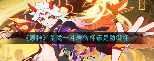 原神荒泷一斗杯子带什么_原神荒泷一斗岩伤杯还是防御杯
