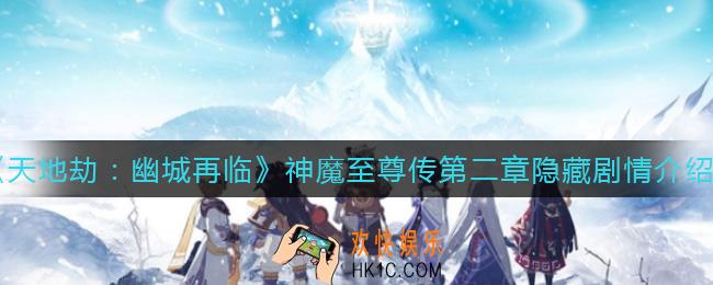 天地劫幽城再临神魔至尊传第二章隐藏剧情是什么_神魔至尊传第二章隐藏剧情介绍