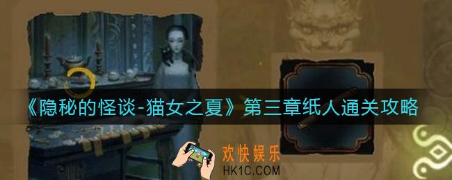 隐秘的怪谈猫女之夏第三章纸人怎么过_第三章纸人通关攻略