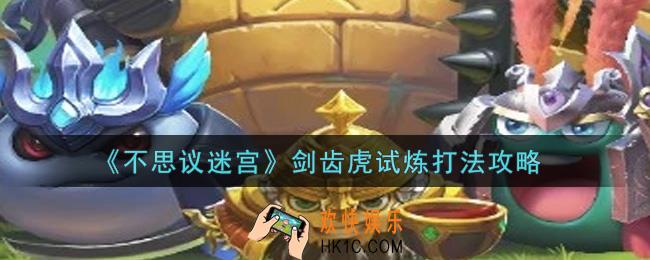 不思议迷宫剑齿虎试炼怎么打_剑齿虎试炼打法攻略