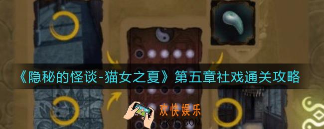 隐秘的怪谈猫女之夏第五章社戏怎么过_第五章社戏通关攻略