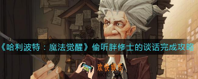 哈利波特魔法觉醒偷听胖修士的谈话怎么做_偷听胖修士的谈话完成攻略