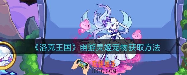 洛克王国幽游灵姬怎么获得_幽游灵姬宠物获取方法2021