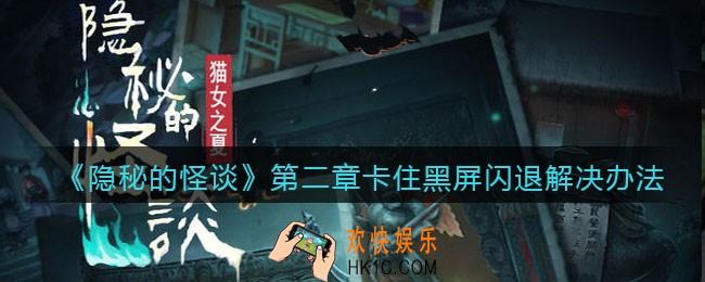 隐秘的怪谈猫女之夏第二章卡住怎么办_第二章卡住黑屏闪退解决办法