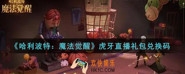 哈利波特魔法觉醒虎牙直播礼包兑换码是什么2021_虎牙直播礼包兑换码领取