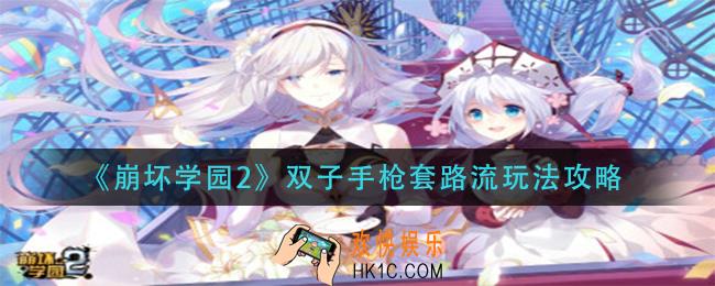 崩坏学园2双子手枪套路流怎么玩_双子手枪套路流玩法攻略