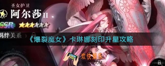 爆裂魔女卡琳娜刻印怎么升星_卡琳娜刻印升星攻略