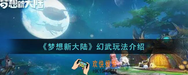 梦想新大陆幻武怎么玩_幻武玩法介绍