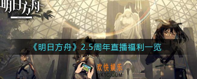 明日方舟2.5周年直播福利有哪些_2.5周年直播福利一览