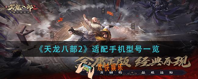 天龙八部2什么手机能玩_适配手机型号一览