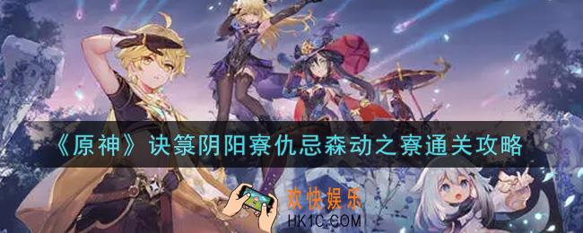 原神诀箓阴阳寮仇忌森动之寮怎么过_诀箓阴阳寮仇忌森动之寮通关攻略