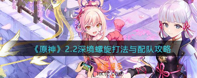 原神2.2深境螺旋怎么打_2.2深境螺旋打法与配队攻略