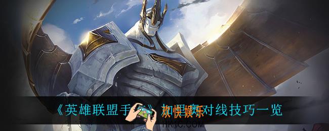 英雄联盟手游加里奥怎么玩_加里奥对线技巧一览