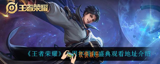 王者荣耀六周年周年盛典在哪看_六周年周年盛典观看地址介绍