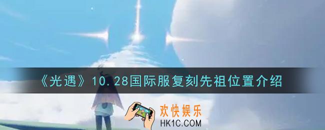 光遇10.28国际服复刻先祖在哪里2021_10.28复刻先祖位置介绍
