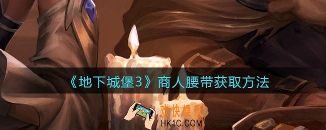 地下城堡3魂之诗商人腰带怎么获得_商人腰带获取方法