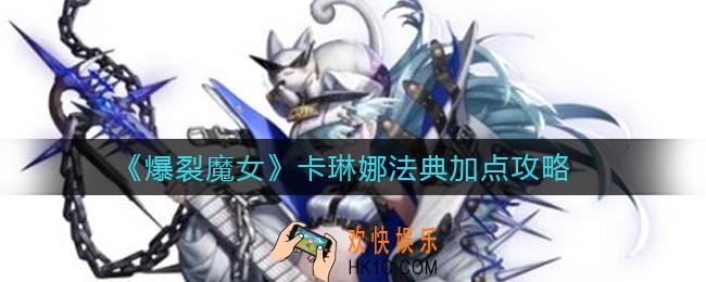 爆裂魔女卡琳娜法典怎么加点_卡琳娜法典加点攻略
