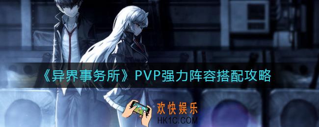 异界事务所PVP强力阵容怎么搭配_PVP强力阵容搭配攻略
