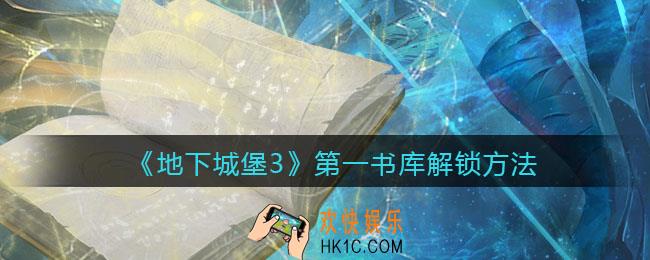 地下城堡3魂之诗第一书库怎么解锁_第一书库解锁方法