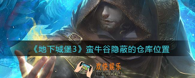 地下城堡3魂之诗蛮牛谷隐蔽的仓库在哪_蛮牛谷隐蔽的仓库位置
