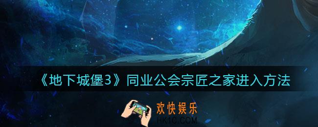 地下城堡3魂之诗同业公会宗匠之家怎么进入_同业公会宗匠之家进入方法