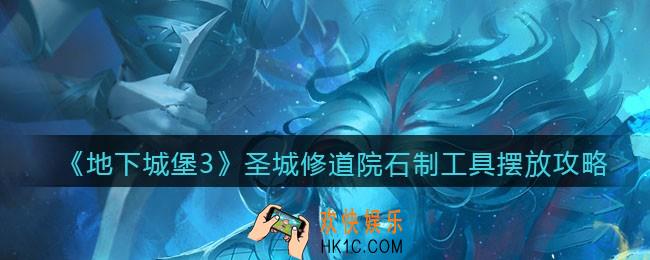 地下城堡3魂之诗圣城修道院石制工具怎么摆放_圣城修道院石制工具摆放攻略
