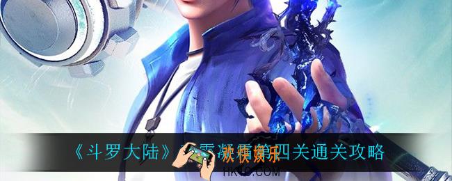 斗罗大陆秋露凝霜第四关怎么过_秋露凝霜第四关通关攻略