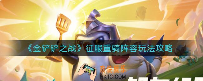 金铲铲之战征服重骑阵容怎么玩_征服重骑阵容玩法攻略