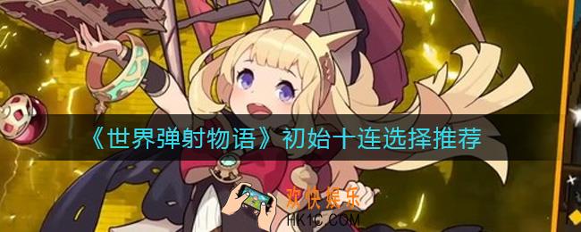 世界弹射物语初始十连怎么选择_初始十连选择推荐