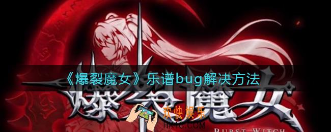 爆裂魔女乐谱bug怎么办_乐谱bug解决方法