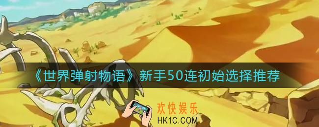 世界弹射物语初始刷什么好_新手50连初始选择推荐