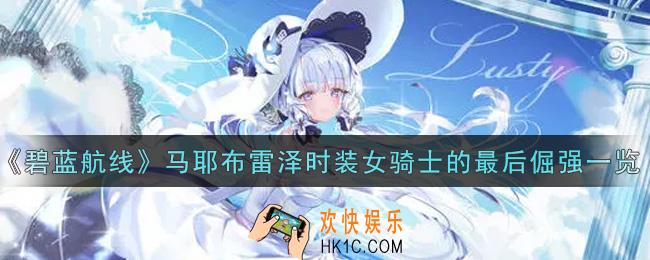 碧蓝航线马耶布雷泽时装女骑士的最后倔强怎么样_马耶布雷泽时装女骑士的最后倔强一览