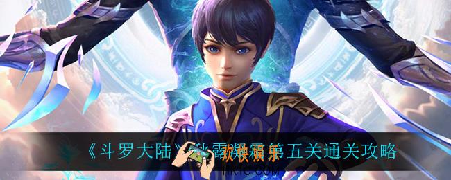 斗罗大陆秋露凝霜第五关怎么过_秋露凝霜第五关通关攻略