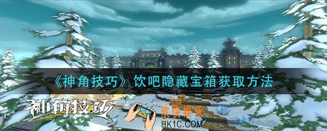 神角技巧饮吧隐藏宝箱怎么获得_饮吧隐藏宝箱获取方法