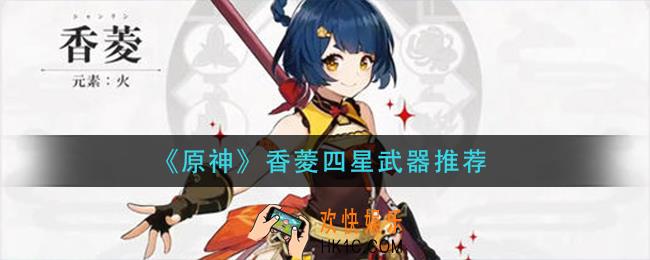 原神香菱四星武器选什么_香菱四星武器推荐