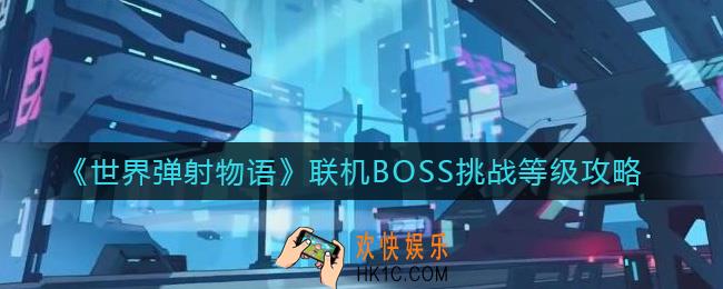 世界弹射物语什么时候刷共斗BOSS_联机BOSS挑战等级攻略