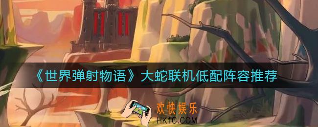 世界弹射物语大蛇联机阵容怎么搭配_大蛇联机低配阵容推荐