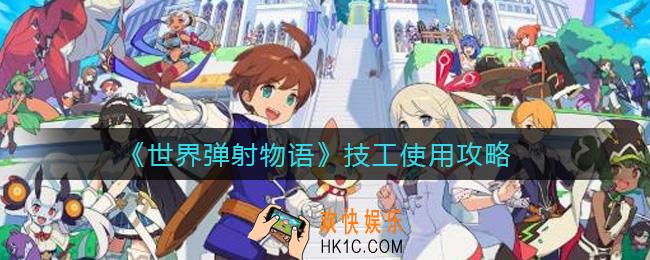 世界弹射物语技工是谁_技工使用攻略